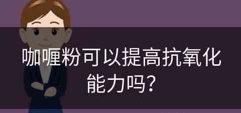 咖喱粉可以提高抗氧化能力吗？